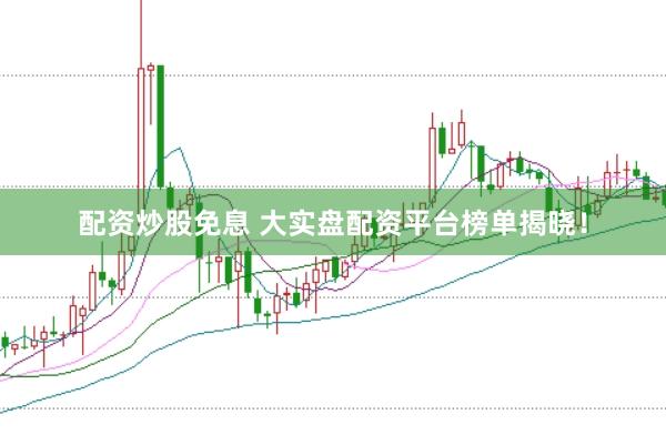 配资炒股免息 大实盘配资平台榜单揭晓！