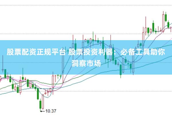 股票配资正规平台 股票投资利器：必备工具助你洞察市场