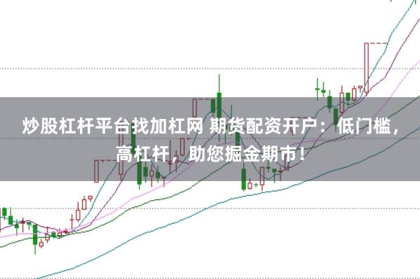 炒股杠杆平台找加杠网 期货配资开户：低门槛，高杠杆，助您掘金期市！