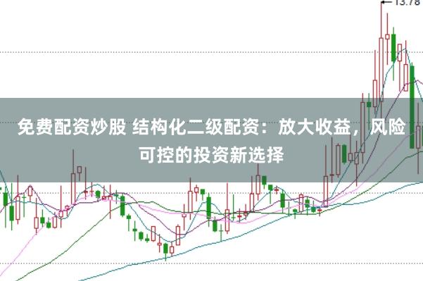 免费配资炒股 结构化二级配资：放大收益，风险可控的投资新选择