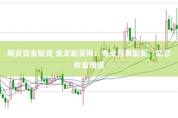 期货资金配资 金龙配资网：专业股票配资，助您财富增值