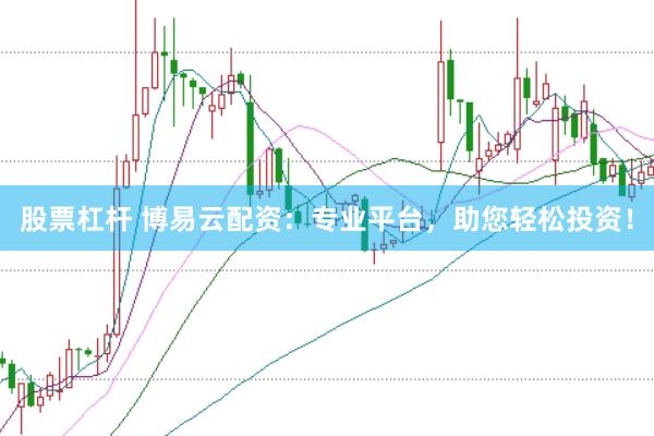 股票杠杆 博易云配资：专业平台，助您轻松投资！