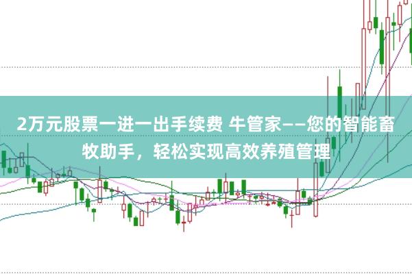2万元股票一进一出手续费 牛管家——您的智能畜牧助手，轻松实现高效养殖管理