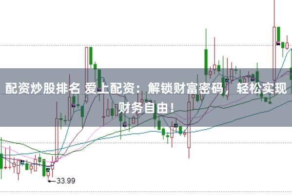 配资炒股排名 爱上配资：解锁财富密码，轻松实现财务自由！
