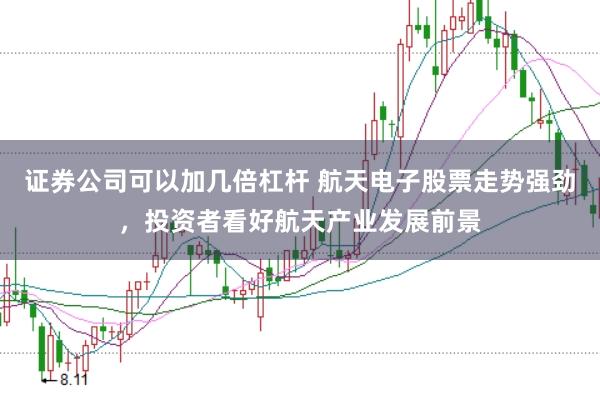 证券公司可以加几倍杠杆 航天电子股票走势强劲,投资者看好航天产业发展前景