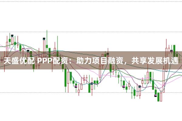 天盛优配 PPP配资：助力项目融资，共享发展机遇