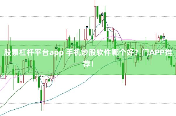 股票杠杆平台app 手机炒股软件哪个好?门APP推荐!