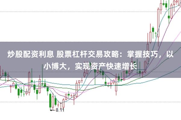 炒股配资利息 股票杠杆交易攻略:掌握技巧,以小博大,实现资产快速增长