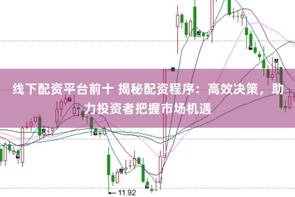 线下配资平台前十 揭秘配资程序：高效决策，助力投资者把握市场机遇