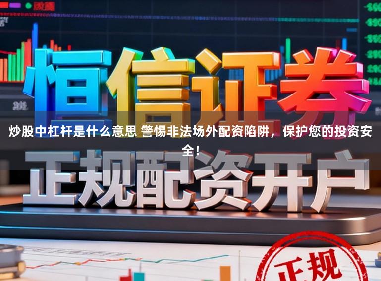 炒股中杠杆是什么意思 警惕非法场外配资陷阱,保护您的投资安全!