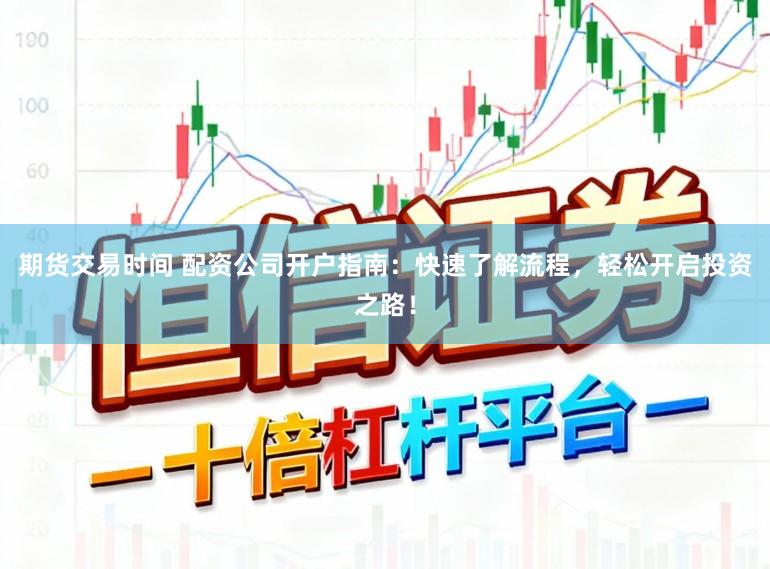 期货交易时间 配资公司开户指南:快速了解流程,轻松开启投资之路!