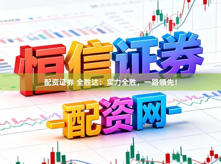 配资证券 全胜达:实力全胜,一路领先!