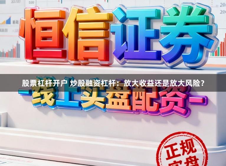 股票杠杆开户 炒股融资杠杆:放大收益还是放大风险?