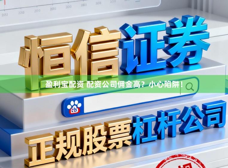 盈利宝配资 配资公司佣金高?小心陷阱!