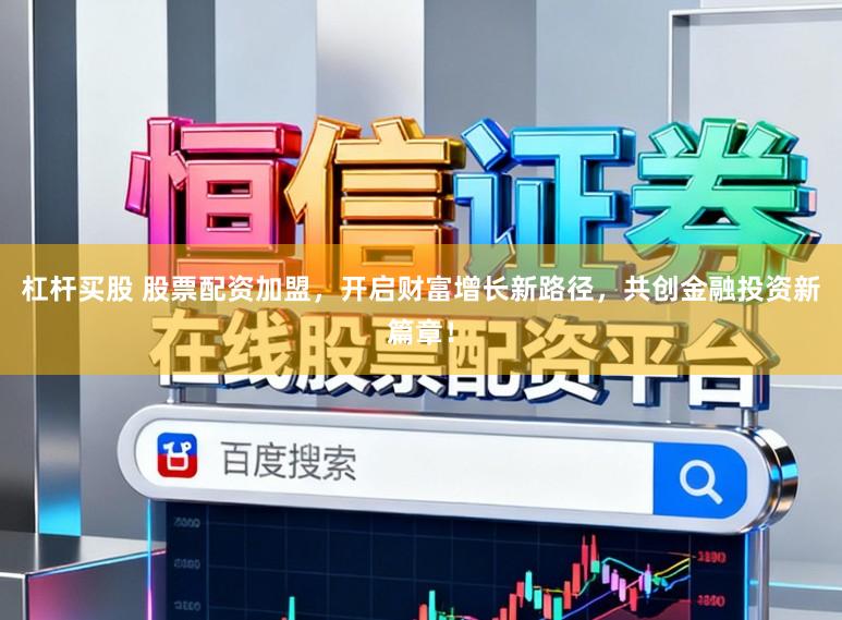 杠杆买股 股票配资加盟，开启财富增长新路径，共创金融投资新篇章！