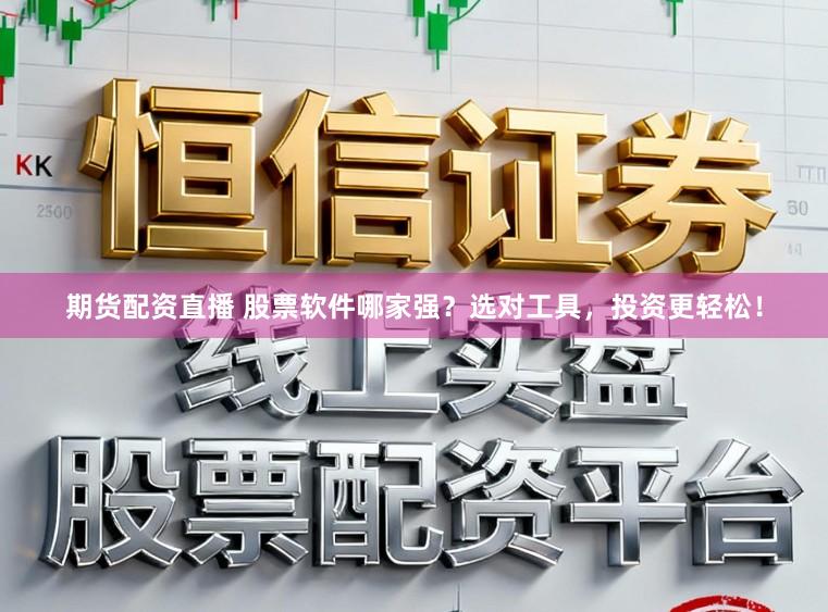 期货配资直播 股票软件哪家强？选对工具，投资更轻松！