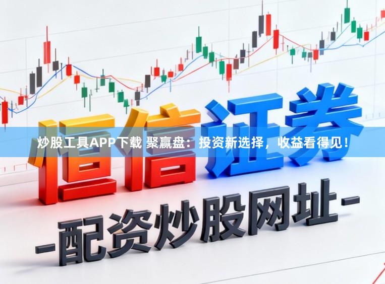 炒股工具APP下载 聚赢盘：投资新选择，收益看得见！