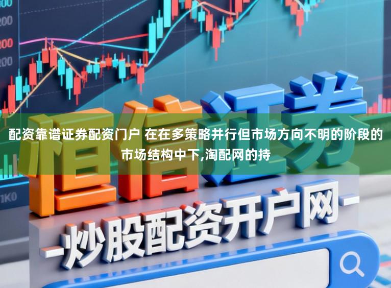 配资靠谱证券配资门户 在在多策略并行但市场方向不明的阶段的市场结构中下，淘配网的持