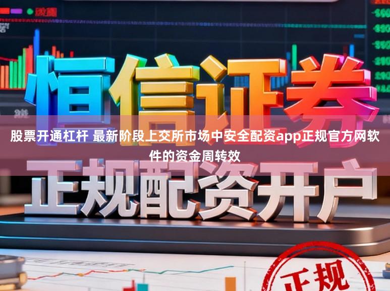 股票开通杠杆 最新阶段上交所市场中安全配资app正规官方网软件的资金周转效