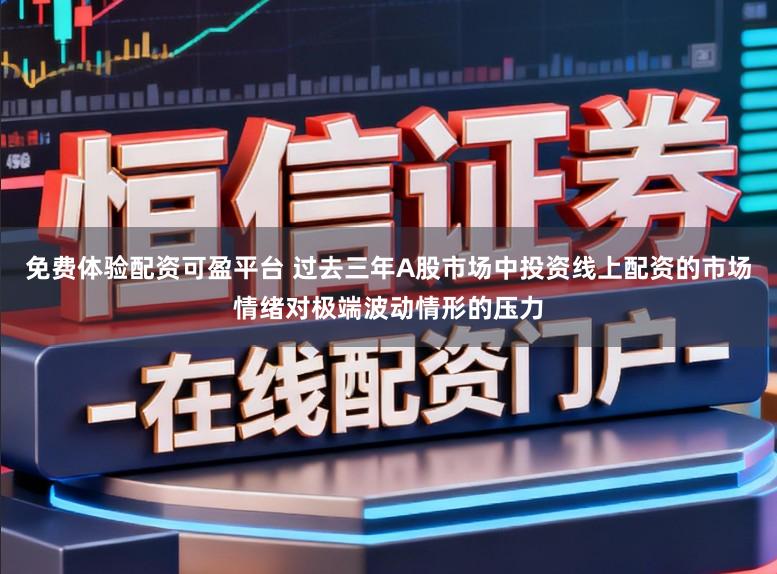 免费体验配资可盈平台 过去三年A股市场中投资线上配资的市场情绪对极端波动情形的压力