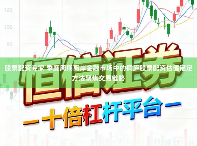 股票配资专家 季度周期离岸金融市场中的桐庐股票配资估值锚定方法聚焦交易链路