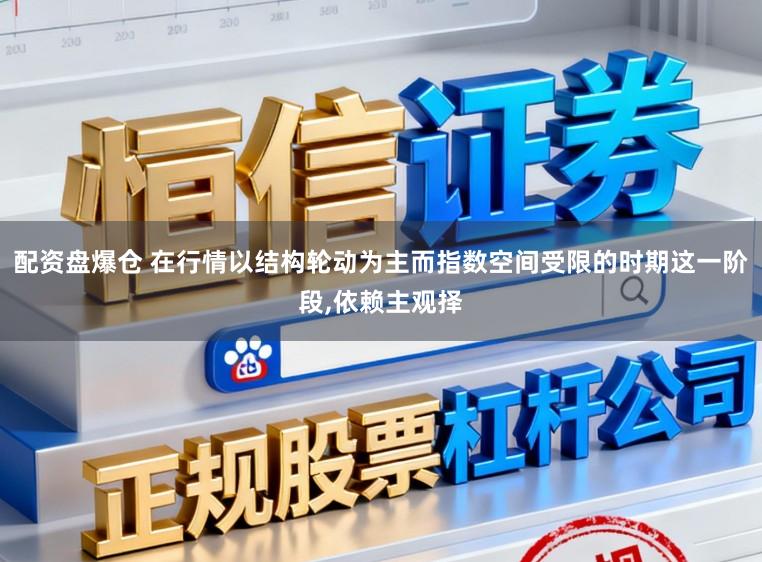 配资盘爆仓 在行情以结构轮动为主而指数空间受限的时期这一阶段，依赖主观择