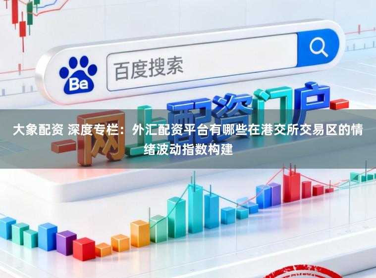 大象配资 深度专栏：外汇配资平台有哪些在港交所交易区的情绪波动指数构建