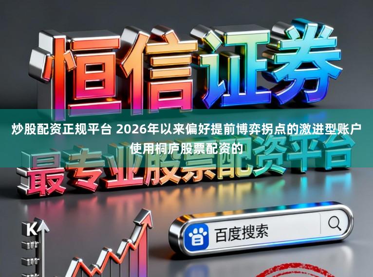 炒股配资正规平台 2026年以来偏好提前博弈拐点的激进型账户使用桐庐股票配资的