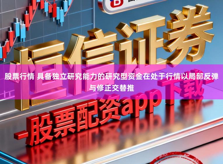 股票行情 具备独立研究能力的研究型资金在处于行情以局部反弹与修正交替推