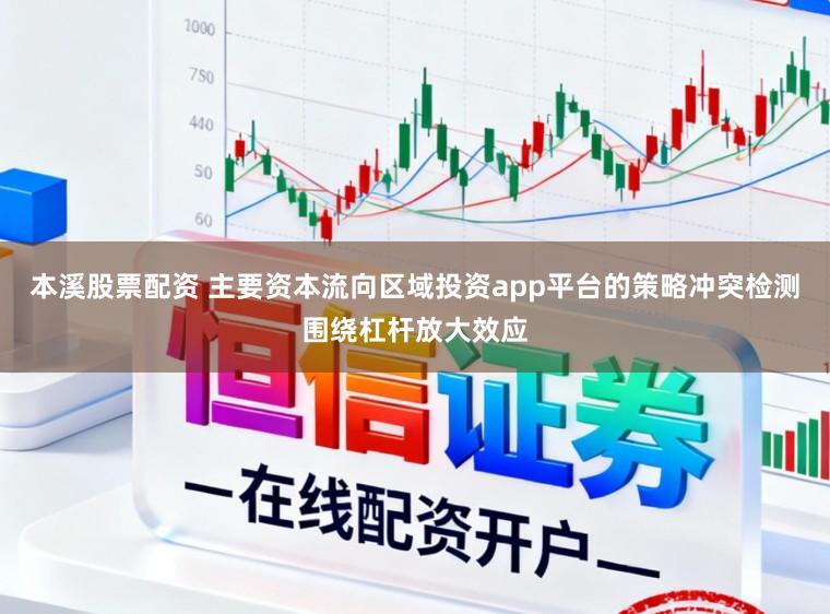 本溪股票配资 主要资本流向区域投资app平台的策略冲突检测围绕杠杆放大效应