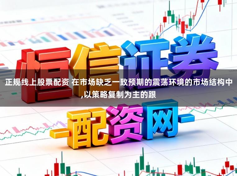 正规线上股票配资 在市场缺乏一致预期的震荡环境的市场结构中，以策略复制为主的跟