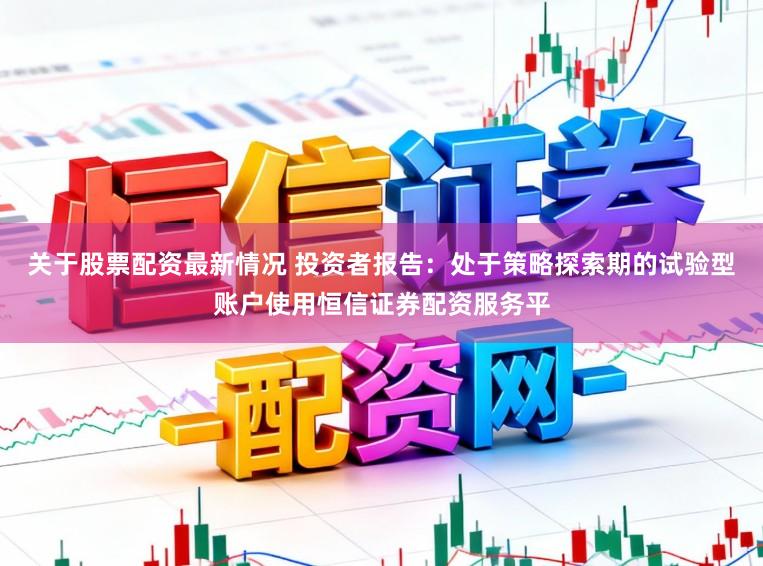 关于股票配资最新情况 投资者报告：处于策略探索期的试验型账户使用恒信证券配资服务平