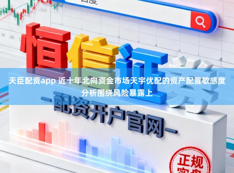 天臣配资app 近十年北向资金市场天宇优配的资产配置敏感度分析围绕风险暴露上