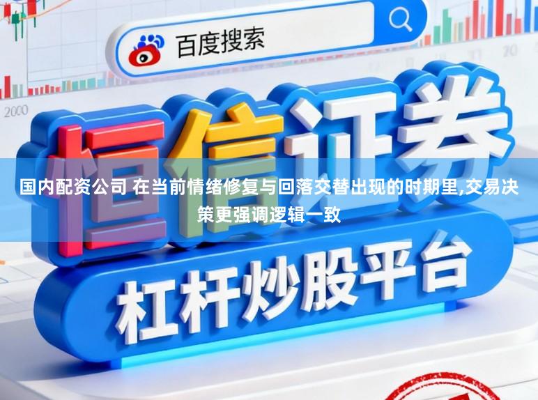 国内配资公司 在当前情绪修复与回落交替出现的时期里，交易决策更强调逻辑一致