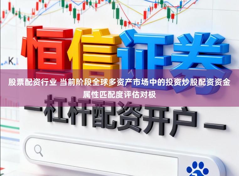 股票配资行业 当前阶段全球多资产市场中的投资炒股配资资金属性匹配度评估对极
