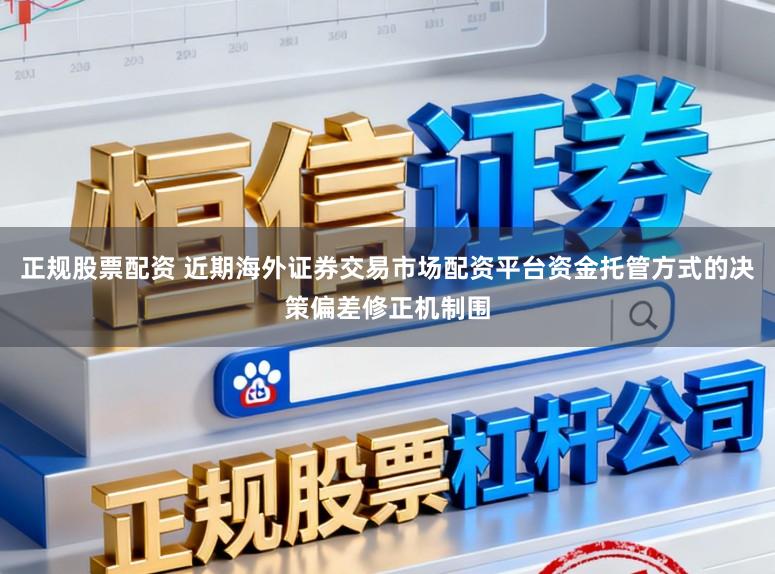 正规股票配资 近期海外证券交易市场配资平台资金托管方式的决策偏差修正机制围