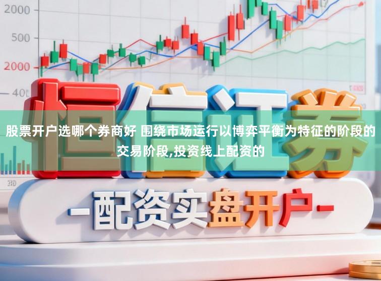 股票开户选哪个券商好 围绕市场运行以博弈平衡为特征的阶段的交易阶段，投资线上配资的