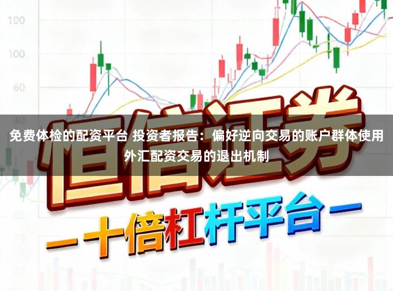 免费体检的配资平台 投资者报告：偏好逆向交易的账户群体使用外汇配资交易的退出机制