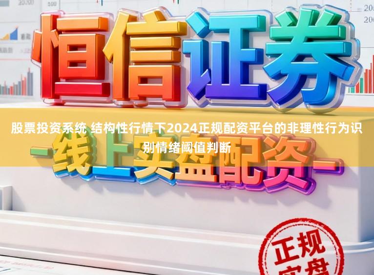 股票投资系统 结构性行情下2024正规配资平台的非理性行为识别情绪阈值判断