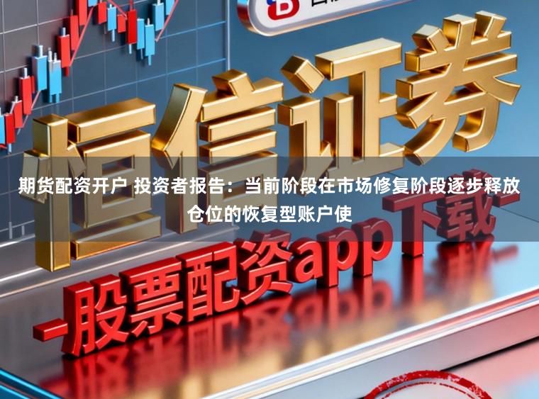 期货配资开户 投资者报告：当前阶段在市场修复阶段逐步释放仓位的恢复型账户使