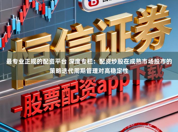 最专业正规的配资平台 深度专栏：配资炒股在成熟市场股市的策略迭代周期管理对高稳定性