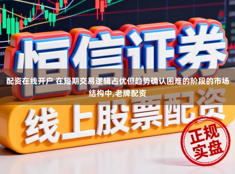 配资在线开户 在短期交易逻辑占优但趋势确认困难的阶段的市场结构中，老牌配资