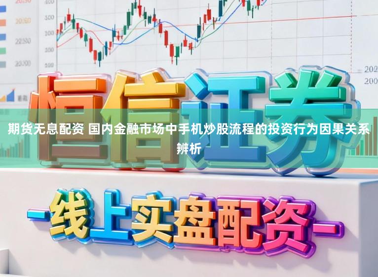 期货无息配资 国内金融市场中手机炒股流程的投资行为因果关系辨析