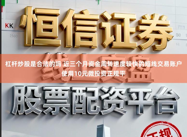 杠杆炒股是合法的吗 近三个月资金周转速度较快的短线交易账户使用10元微投资正规平