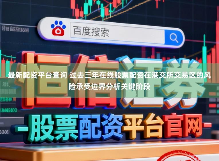 最新配资平台查询 过去三年在线股票配资在港交所交易区的风险承受边界分析关键阶段