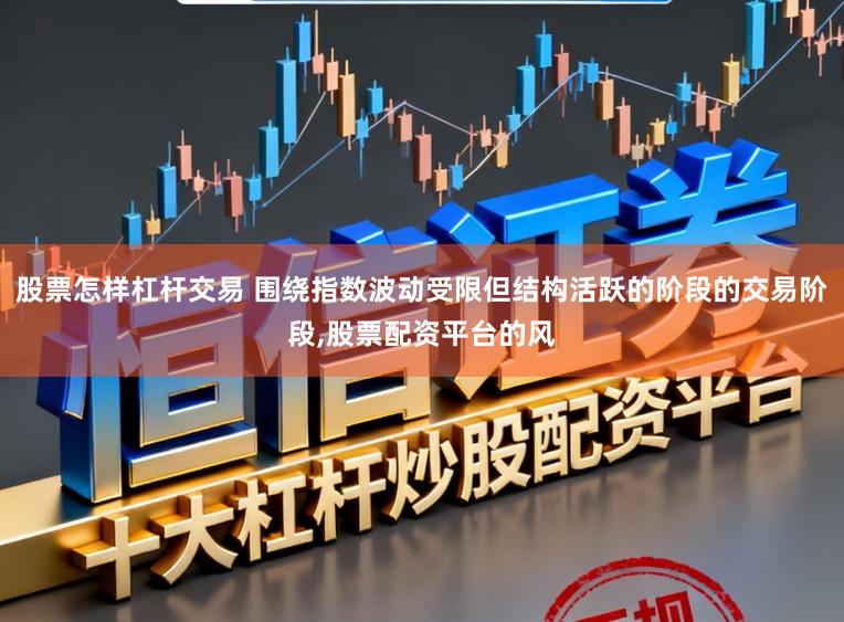 股票怎样杠杆交易 围绕指数波动受限但结构活跃的阶段的交易阶段，股票配资平台的风