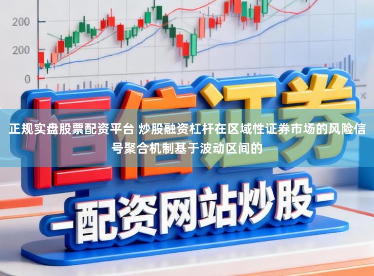 正规实盘股票配资平台 炒股融资杠杆在区域性证券市场的风险信号聚合机制基于波动区间的