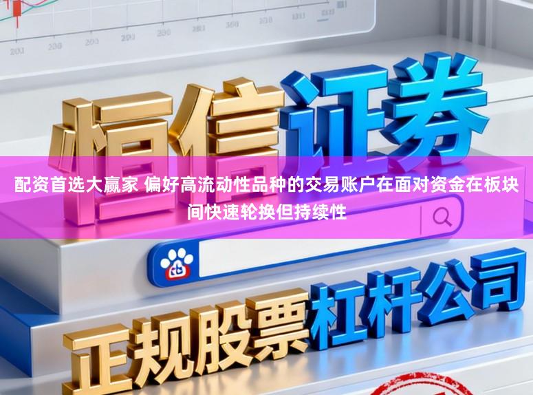 配资首选大赢家 偏好高流动性品种的交易账户在面对资金在板块间快速轮换但持续性
