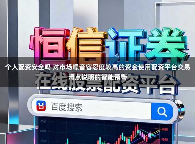 个人配资安全吗 对市场噪音容忍度较高的资金使用配资平台交易滑点说明的智能预警