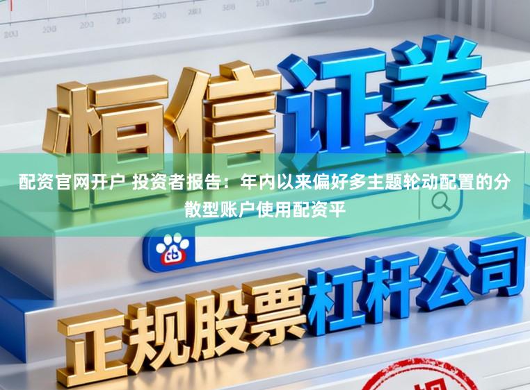 配资官网开户 投资者报告:年内以来偏好多主题轮动配置的分散型账户使用配资平